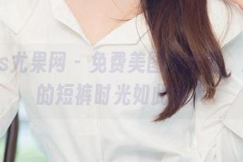 UGirls尤果网 - 免费美图抢先看，颜美汐的短裤时光如此迷人
