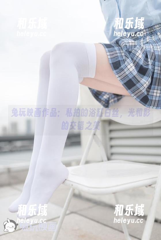 兔玩映画作品：私拍的浴缸白丝，光和影的交错之美