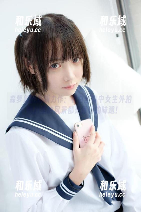 森萝财团 森萝财团最新力作:看白丝高中女生外拍,照片里的风景都是青春的味道!